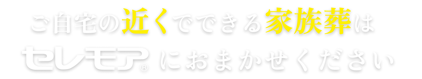 ご自宅近くでの家族葬はセレモア©︎におまかせください